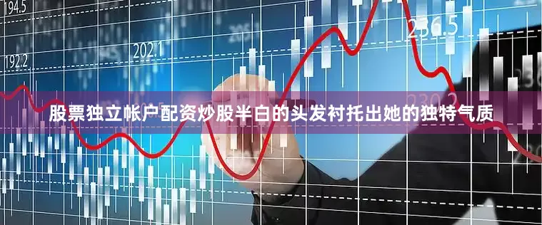 股票独立帐户配资炒股半白的头发衬托出她的独特气质