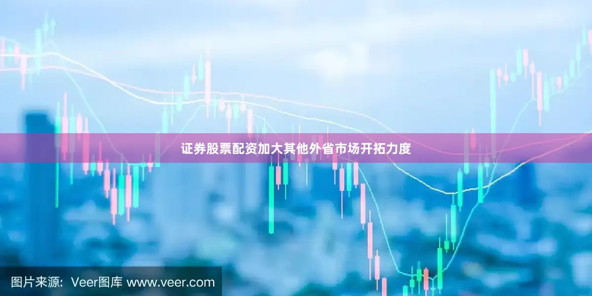 证券股票配资加大其他外省市场开拓力度