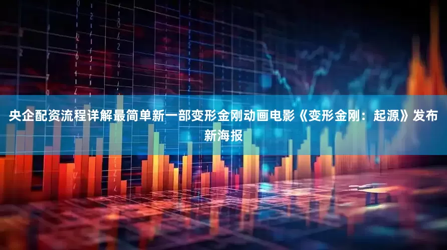 央企配资流程详解最简单新一部变形金刚动画电影《变形金刚：起源》发布新海报