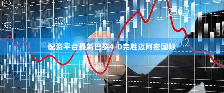 配资平台最新巴黎4-0完胜迈阿密国际
