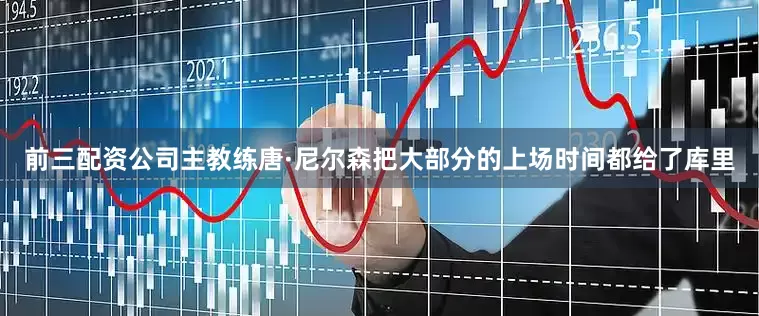 前三配资公司主教练唐·尼尔森把大部分的上场时间都给了库里