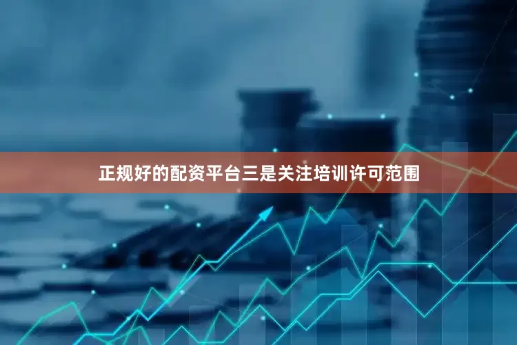 正规好的配资平台三是关注培训许可范围