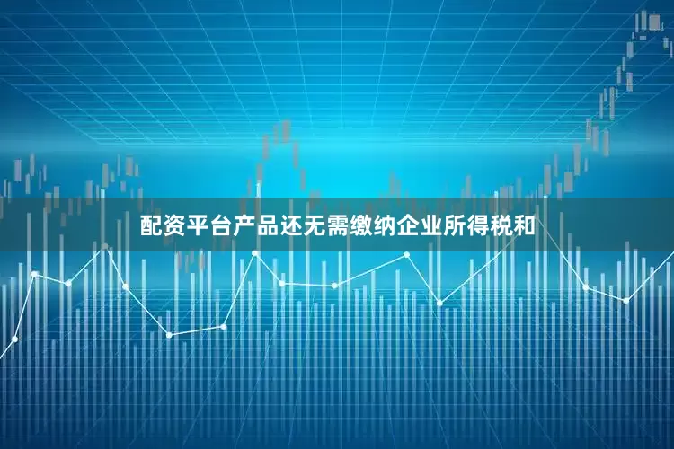 配资平台产品还无需缴纳企业所得税和