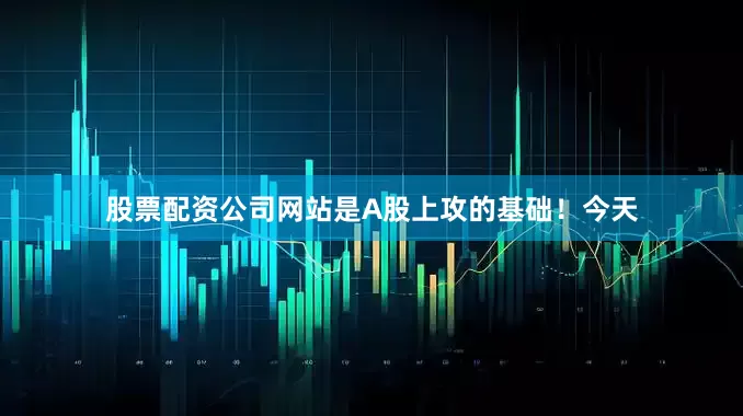股票配资公司网站是A股上攻的基础！今天