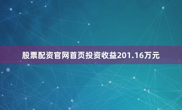 股票配资官网首页投资收益201.16万元