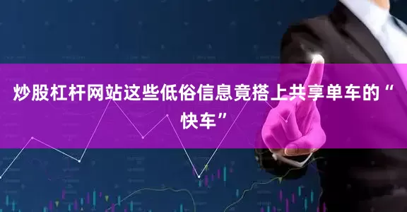 炒股杠杆网站这些低俗信息竟搭上共享单车的“快车”