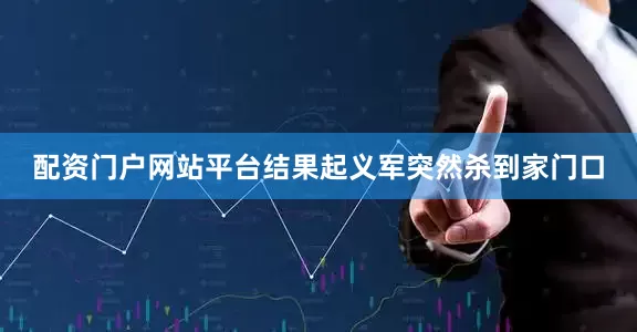 配资门户网站平台结果起义军突然杀到家门口
