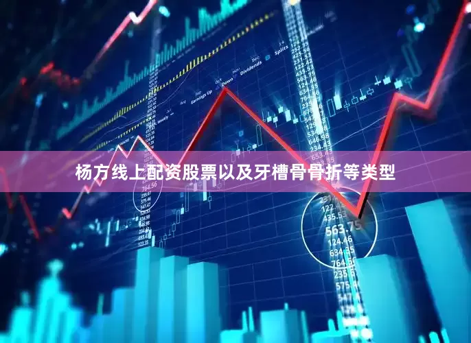 杨方线上配资股票以及牙槽骨骨折等类型