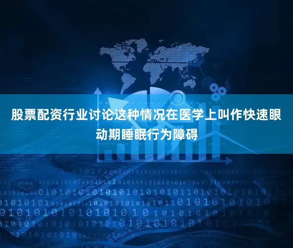 股票配资行业讨论这种情况在医学上叫作快速眼动期睡眠行为障碍