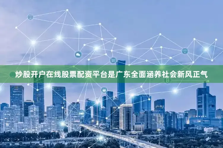 炒股开户在线股票配资平台是广东全面涵养社会新风正气