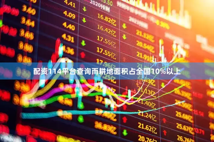 配资114平台查询而耕地面积占全国10%以上