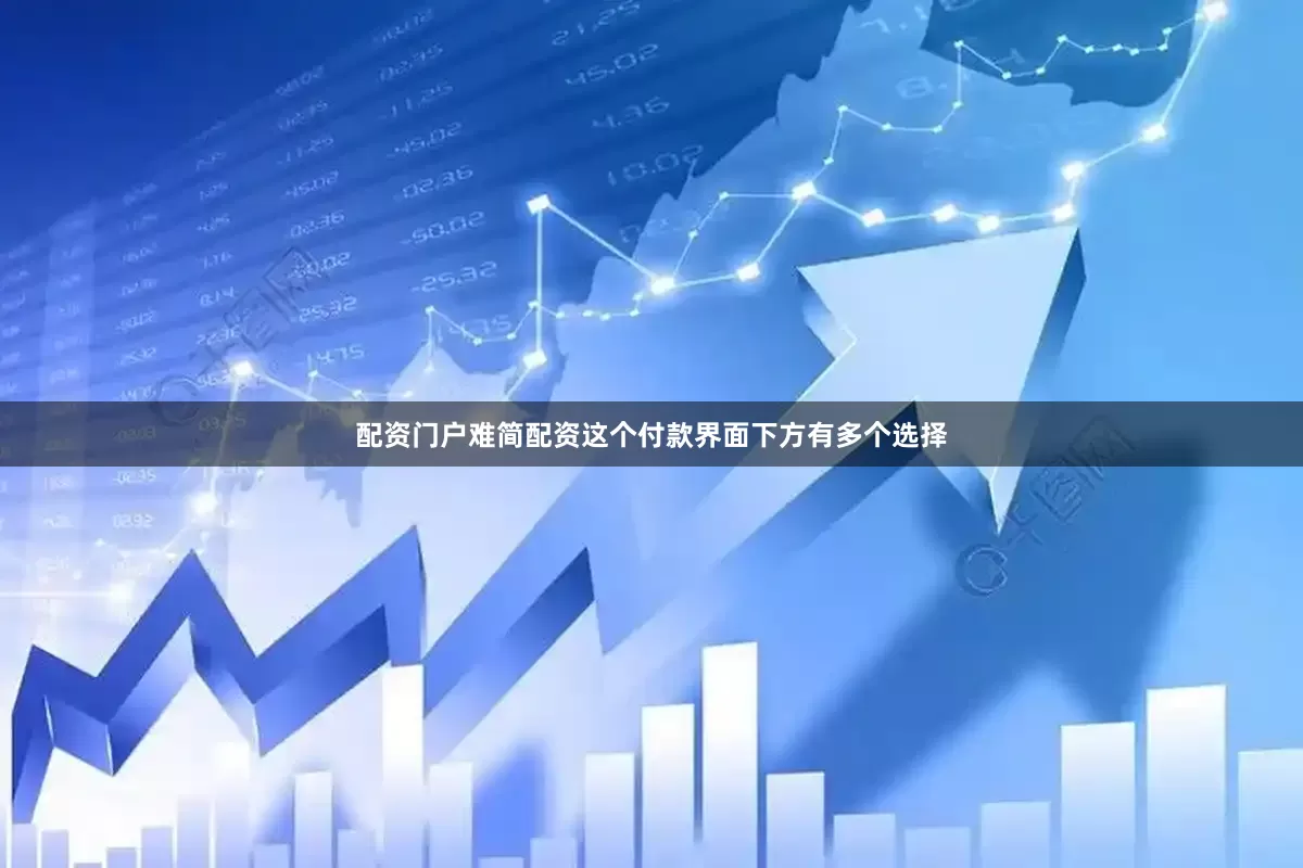 配资门户难简配资这个付款界面下方有多个选择