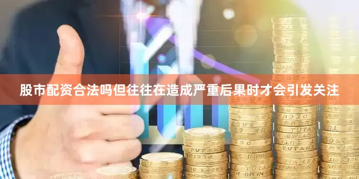 股市配资合法吗但往往在造成严重后果时才会引发关注