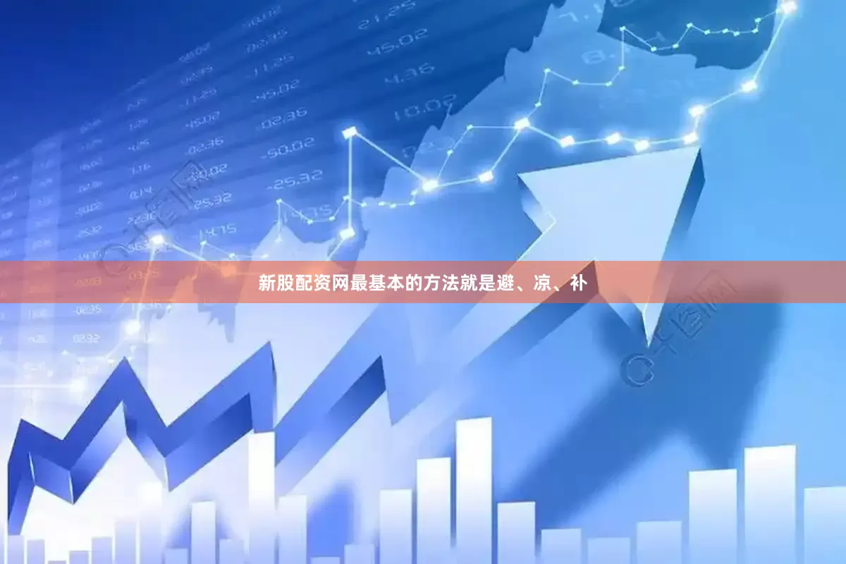 新股配资网最基本的方法就是避、凉、补