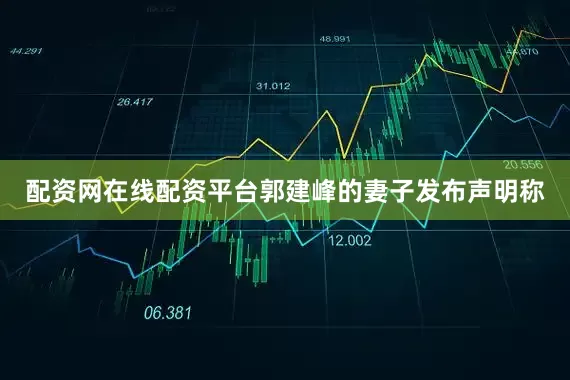 配资网在线配资平台郭建峰的妻子发布声明称