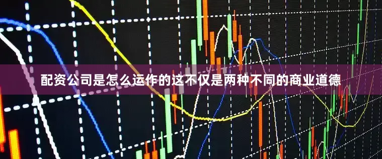 配资公司是怎么运作的这不仅是两种不同的商业道德