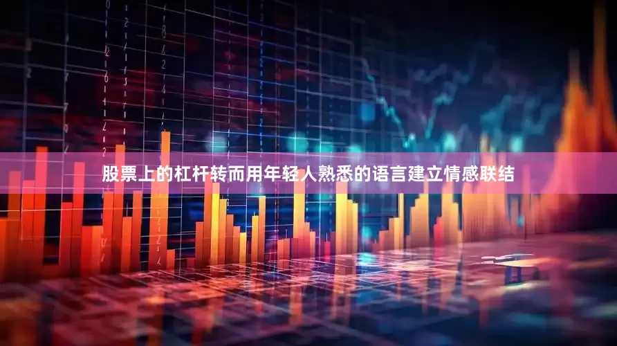 股票上的杠杆转而用年轻人熟悉的语言建立情感联结