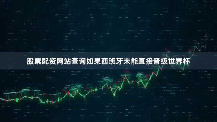 股票配资网站查询如果西班牙未能直接晋级世界杯