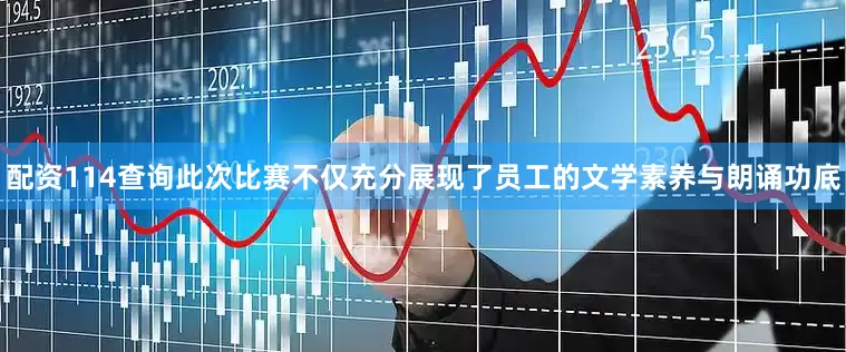 配资114查询此次比赛不仅充分展现了员工的文学素养与朗诵功底