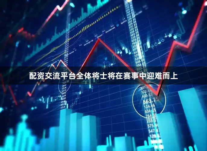 配资交流平台全体将士将在赛事中迎难而上