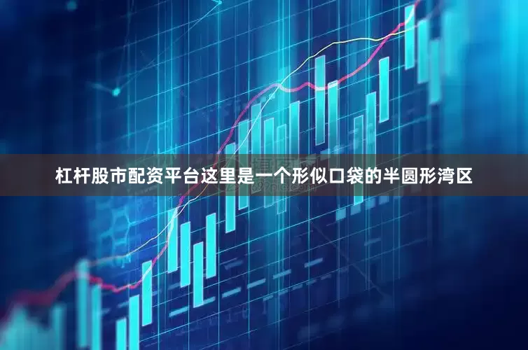 杠杆股市配资平台这里是一个形似口袋的半圆形湾区