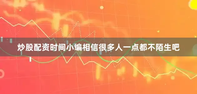 炒股配资时间小编相信很多人一点都不陌生吧