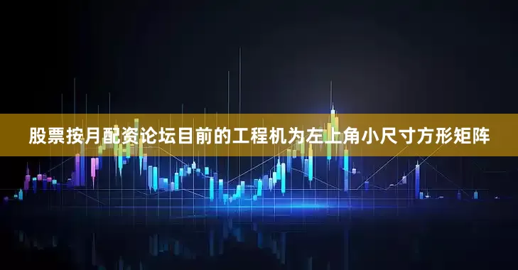 股票按月配资论坛目前的工程机为左上角小尺寸方形矩阵